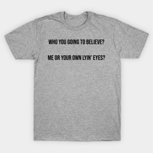 Who you going to believe? Me or your own lyin’ eyes? T-Shirt